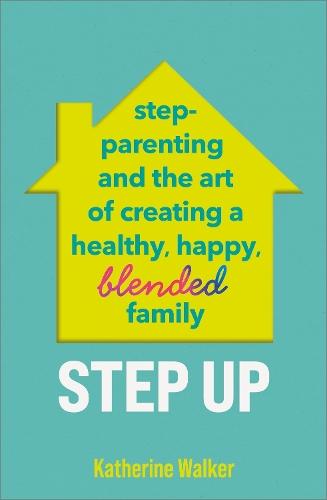 Step Up: Step-parenting and the art of creating a healthy, happy, blended family