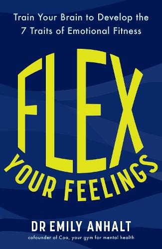 Flex Your Feelings: Train Your Brain to Develop the 7 Traits of Emotional Fitness