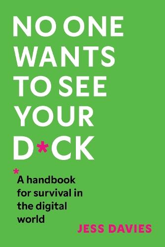 No One Wants to See Your D*ck: A Handbook for Survival in the Digital World