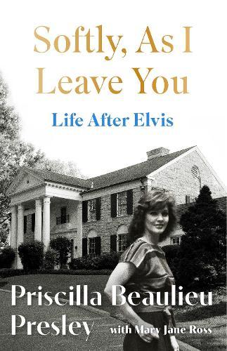 Softly, As I Leave You: Life After Elvis: The long-awaited memoir about life behind the walls of Graceland from Priscilla, wife of a legend