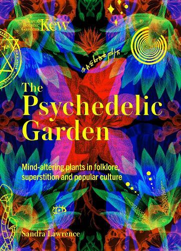 The Psychedelic Garden: A history of mind-altering plants in folklore, superstition and popular culture