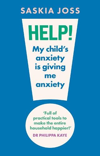 Help! My Child's Anxiety is Giving Me Anxiety: An Essential Guide for Parents of Anxious Children
