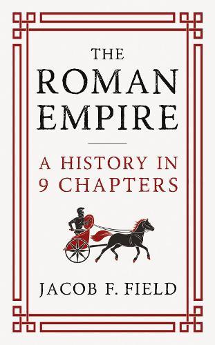 The Roman Empire: A History in 9 Chapters: a new accessible and entertaining history for anyone obsessed with the Roman Empire