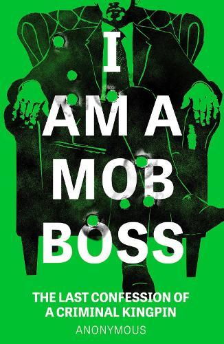I Am A Mob Boss: The Last Confession of a Criminal Kingpin