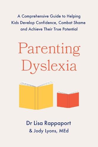 Parenting Dyslexia: A Comprehensive Guide to Helping Kids Combat Shame, Build Confidence and Achieve Their True Potential