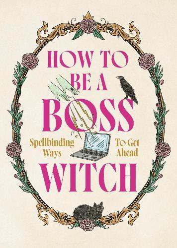How to Be a Boss Witch: Spellbinding Ways to Get Ahead