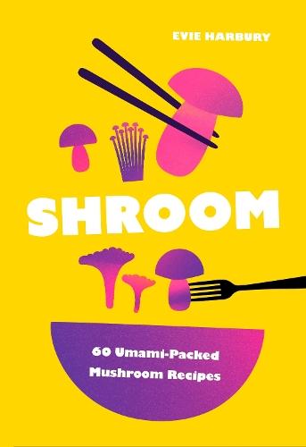 Shroom: 60 Umami-Packed Mushroom Recipes