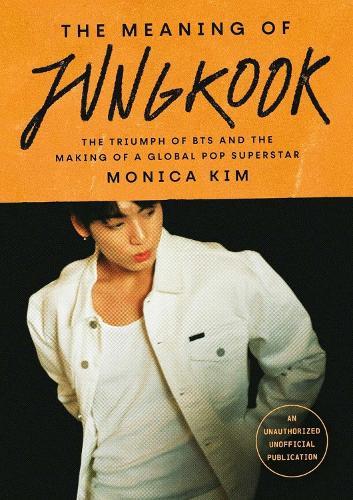 The Meaning of Jungkook: The Triumph of BTS and The Making of a Global Superstar: the must-have book to celebrate BTS' reunion and ARIRANG
