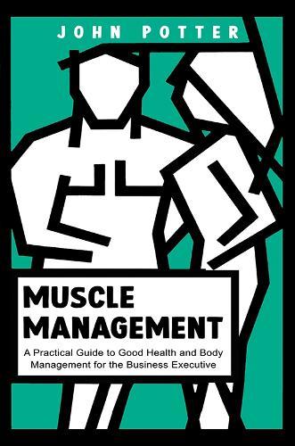 Muscle Management: A Practical Guide to Good Health and Body Management for the Business Executive