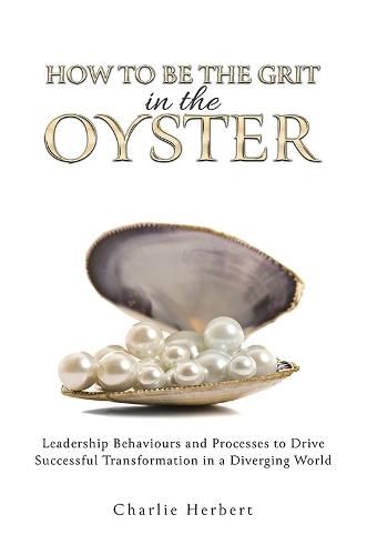 How to Be the Grit in the Oyste: Leadership Behaviours and Processes to Drive Successful Transformation in a Diverging World