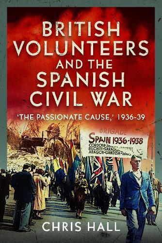 British Volunteers and the Spanish Civil War: ""The Passionate Cause,"" 1936-39