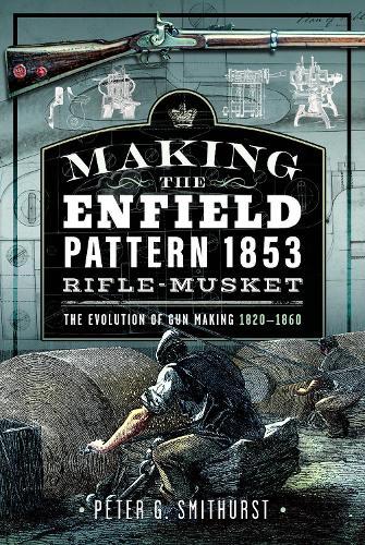Making the Enfield Pattern 1853 Rifle-Musket: The Evolution of Gun Making, 1820–1860