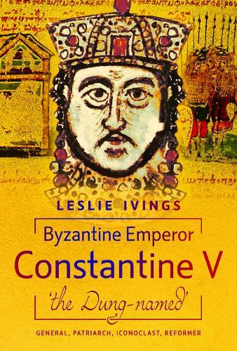 Byzantine Emperor Constantine V, 'the Dung-named': General, Patriarch, Iconoclast, Reformer