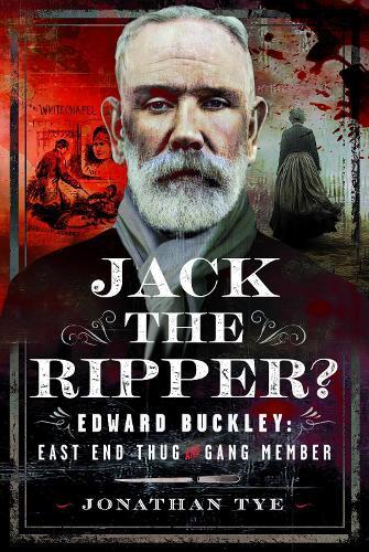 Jack the Ripper?: Edward Buckley: East End Thug and Gang Member