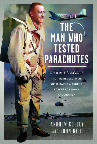 The Man Who Tested Parachutes: Charles Agate and the Development of Britain’s Airborne Forces for D-Day and Arnhem