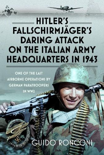 Hitler’s Fallschirmjäger’s Daring Attack on the Italian Army Headquarters in 1943: One of the Last Airborne Operations by German Paratroopers in WW2