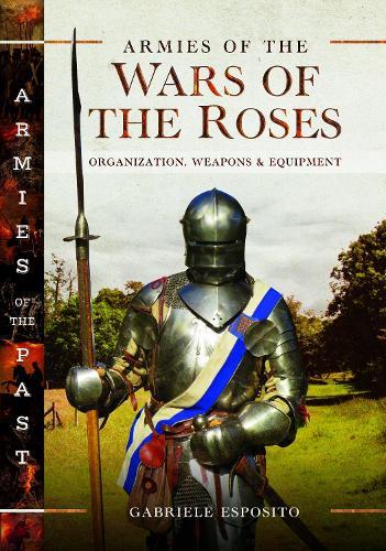 Armies of the Wars of the Roses: Organization, Weapons and Equipment