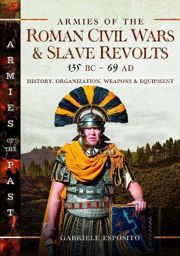 Armies of the Roman Civil Wars and Slave Revolts, 135 BC–AD 69: History, Organization, Weapons and Equipment