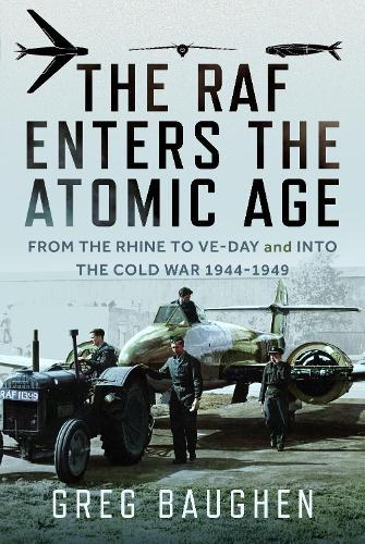 The RAF Enters the Atomic Age: From the Rhine to VE-Day and into the Cold War, 1944-1949
