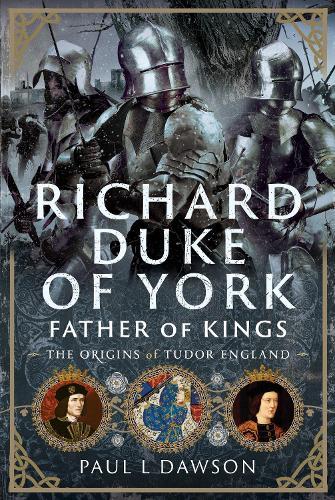 Richard Duke of York, Father of Kings: The Origins of Tudor England
