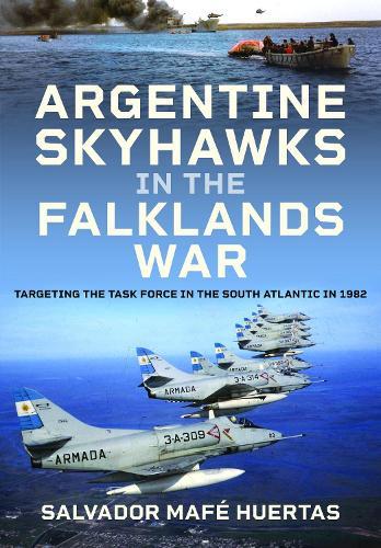 Argentine Skyhawks in the Falklands War: Targeting the Task Force in the South Atlantic in 1982
