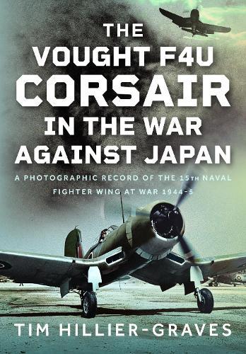 The Vought F4U Corsair in The War Against Japan: A Photographic Record of the 15th Naval Fighter Wing at War 1944-5