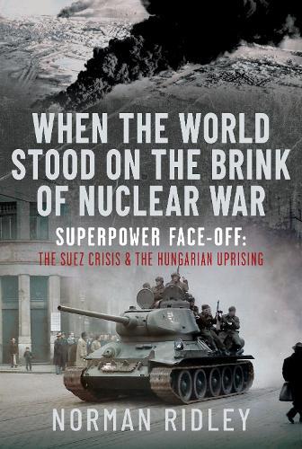 When The World Stood on the Brink of Nuclear War: Superpower Face-off: The Suez Crisis and the Hungarian Uprising