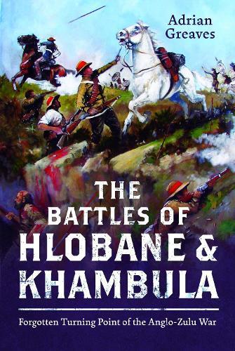 The Battles of Hlobane and Khambula: Forgotten Turning Point of the Anglo-Zulu War