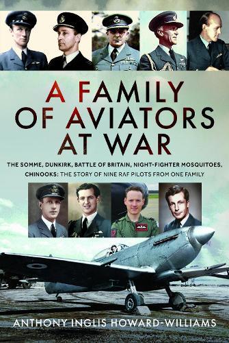 A Family of Aviators at War: The Somme, Dunkirk, Battle of Britain, Night-Fighter Mosquitoes, Chinooks: The Story of Nine RAF Pilots From One Family