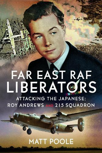 Far East RAF Liberators: Attacking the Japanese: Roy Andrews and 215 Squadron