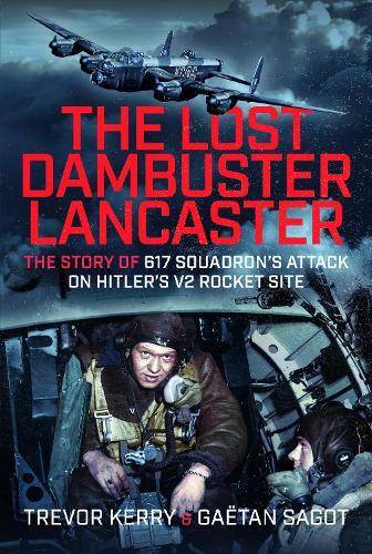 The Lost Dambuster Lancaster: The Story of 617 Squadron’s Attack on Hitler’s V2 Rocket Site