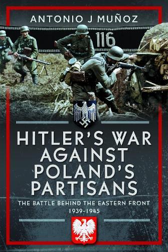 Hitler's War Against Poland's Partisans: The Battle Behind The Eastern Front, 1939-1945