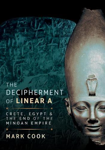 The Decipherment of Linear A: Crete, Egypt and the End of the Minoan Empire