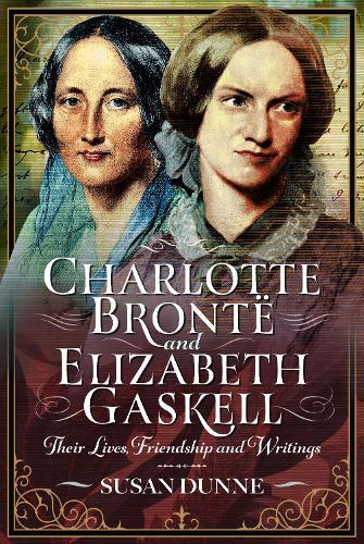 Charlotte Brontë and Elizabeth Gaskell: Their Lives, Friendship and Writings