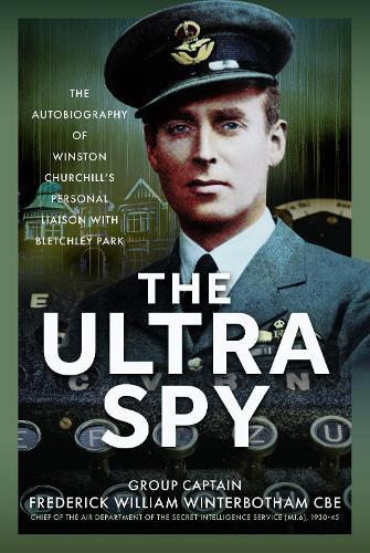 The Ultra Spy: The Autobiography of Winston Churchill’s Personal Liaison with Bletchley Park