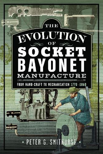 The Evolution of Socket Bayonet Manufacture: From Hand-Craft to Mechanisation 1770 -1860