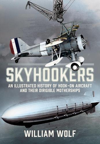 Skyhookers: An Illustrated History of Hook-on Aircraft and Their Dirigible Motherships