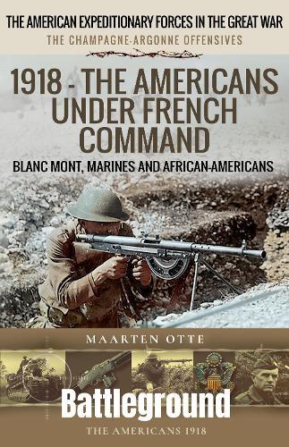 1918 – The Americans Under French Command: The Champagne-Argonne Offensives: Blanc Mont, Marines and African-Americans