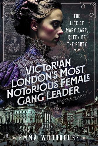 Victorian London's Most Notorious Female Gang Leader: The Life of Mary Carr, Queen of the Forty