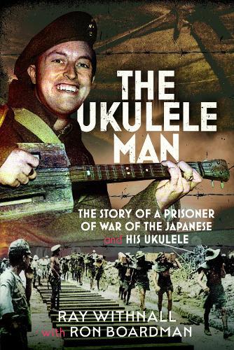 The Ukulele Man: The Story of a Prisoner of War of the Japanese and His Ukulele