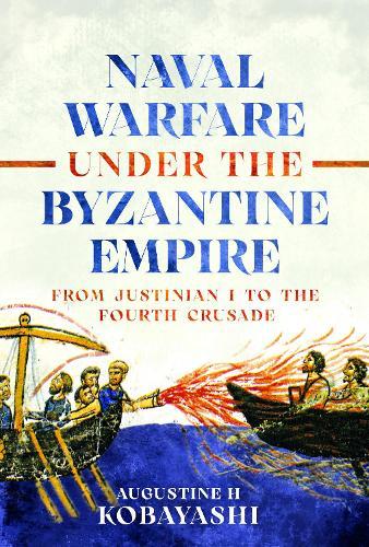 Naval Warfare under the Byzantine Empire: From Justinian I to the Fourth Crusade