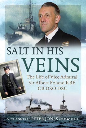 Salt in his Veins: The Life of Vice Admiral Sir Albert Poland KBE CB DSO DSC