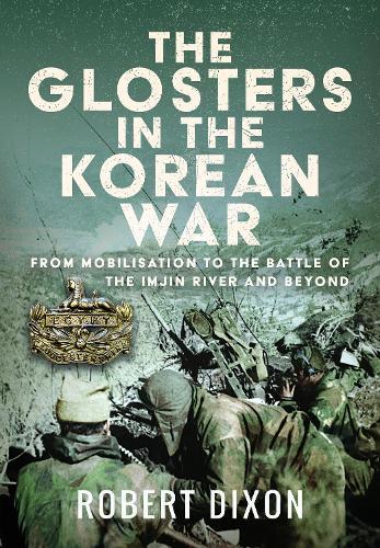 The Glosters in the Korean War: From Mobilisation to the Battle of The Imjin River and Beyond