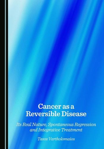 Cancer as a Reversible Disease: Its Real Nature, Spontaneous Regression and Integrative Treatment