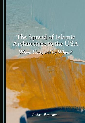 The Spread of Islamic Architecture to the USA: When, How, and by Whom?
