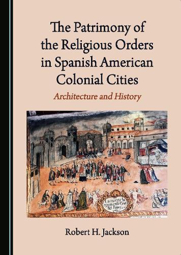 The Patrimony of the Religious Orders in Spanish American Colonial Cities: Architecture and History