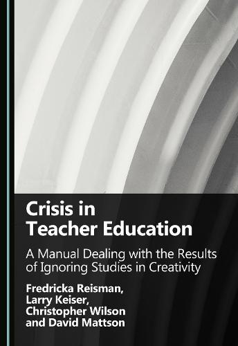 Crisis in Teacher Education: A Manual Dealing with the Results of Ignoring Studies in Creativity