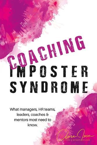 Coaching Imposter Syndrome: What managers, HR teams, leaders, coaches & mentors most need to know.