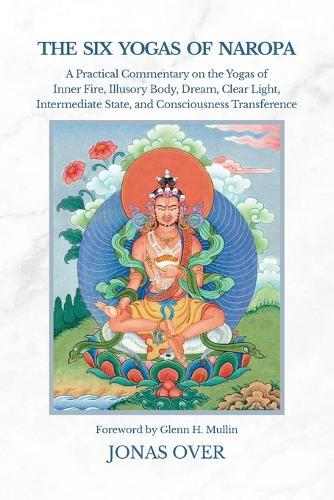 The Six Yogas of Naropa: A Practical Commentary on the Yogas of Inner Fire, Illusory Body, Dream, Clear Light, Intermediate State, and Consciousness Transference