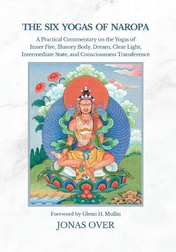 The Six Yogas of Naropa: A Practical Commentary on the Yogas of Inner Fire, Illusory Body, Dream, Clear Light, Intermediate State, and Consciousness Transference